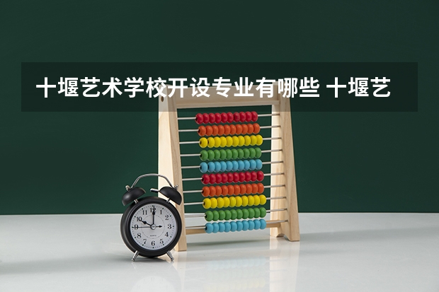 十堰艺术学校开设专业有哪些 十堰艺术学校招生计划