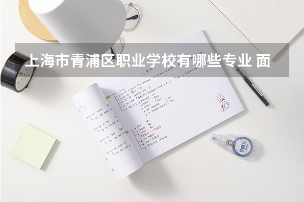 上海市青浦区职业学校有哪些专业 面向哪些职业就业