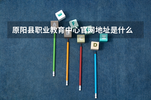 原阳县职业教育中心官网地址是什么 原阳县职业教育中心简介