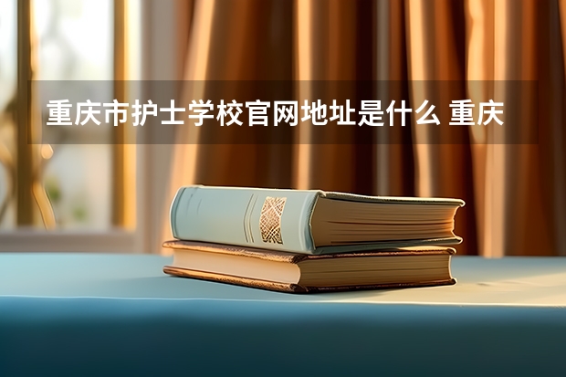 重庆市护士学校官网地址是什么 重庆市护士学校简介