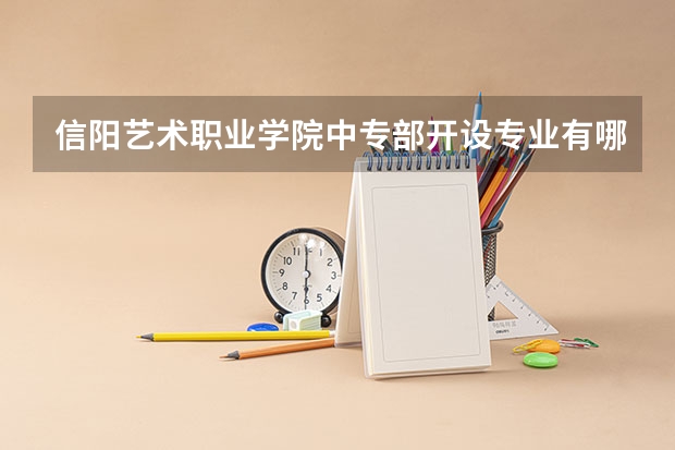 信阳艺术职业学院中专部开设专业有哪些 信阳艺术职业学院中专部招生计划