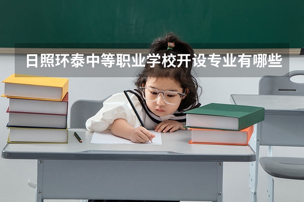 日照环泰中等职业学校开设专业有哪些 日照环泰中等职业学校招生计划