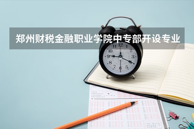 郑州财税金融职业学院中专部开设专业有哪些 郑州财税金融职业学院中专部招生计划