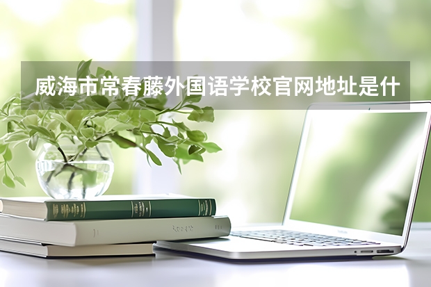 威海市常春藤外国语学校官网地址是什么 威海市常春藤外国语学校简介