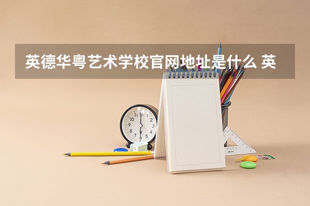 英德华粤艺术学校官网地址是什么 英德华粤艺术学校简介