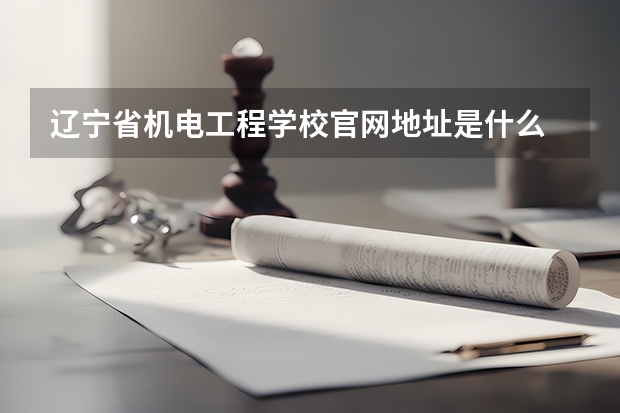 辽宁省机电工程学校官网地址是什么 辽宁省机电工程学校简介