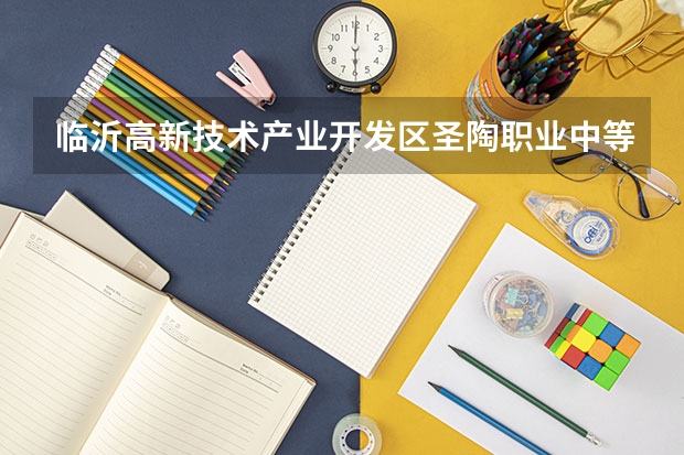 临沂高新技术产业开发区圣陶职业中等专业学校官网地址是什么 临沂高新技术产业开发区圣陶职业中等专业学校简介