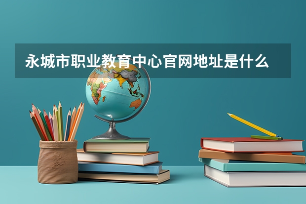 永城市职业教育中心官网地址是什么 永城市职业教育中心简介