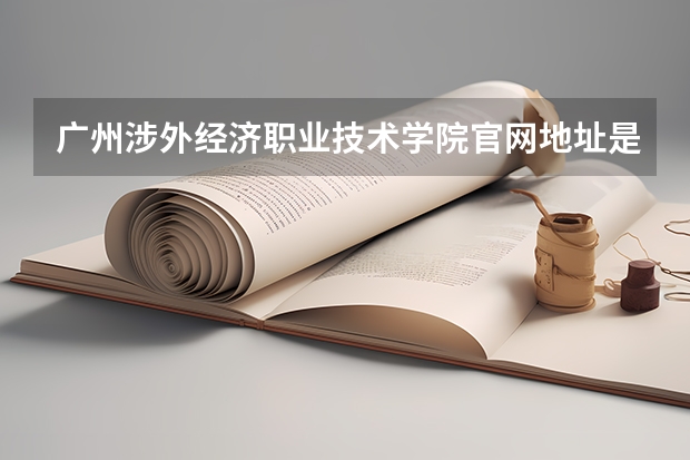 广州涉外经济职业技术学院官网地址是什么 广州涉外经济职业技术学院简介