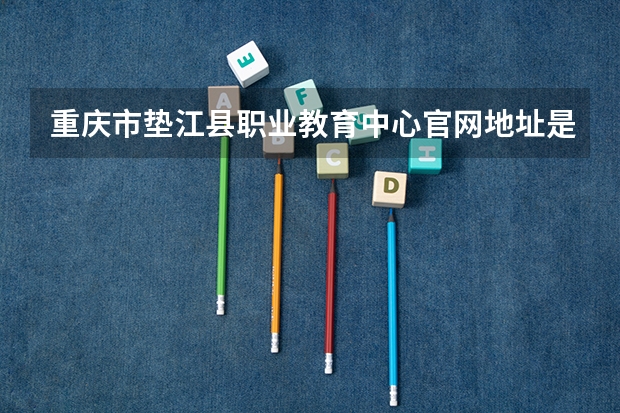 重庆市垫江县职业教育中心官网地址是什么 重庆市垫江县职业教育中心简介