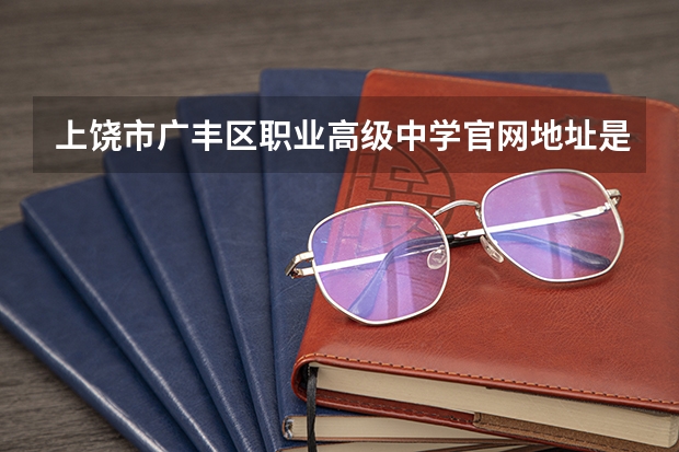上饶市广丰区职业高级中学官网地址是什么 上饶市广丰区职业高级中学简介