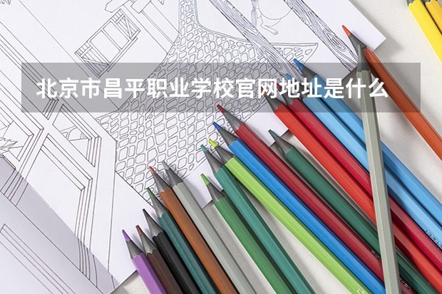 北京市昌平职业学校官网地址是什么 北京市昌平职业学校简介