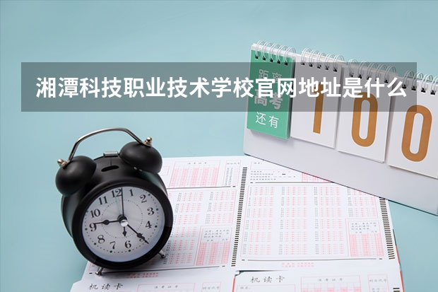 湘潭科技职业技术学校官网地址是什么 湘潭科技职业技术学校简介