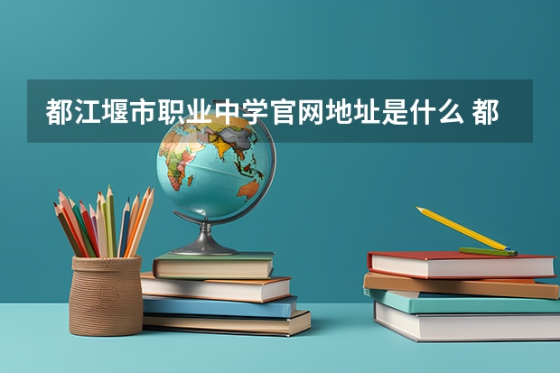 都江堰市职业中学官网地址是什么 都江堰市职业中学简介