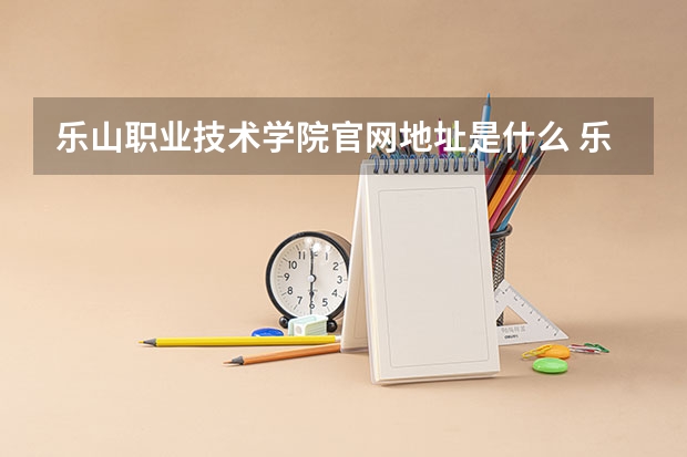 乐山职业技术学院官网地址是什么 乐山职业技术学院简介