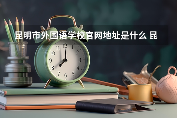 昆明市外国语学校官网地址是什么 昆明市外国语学校简介