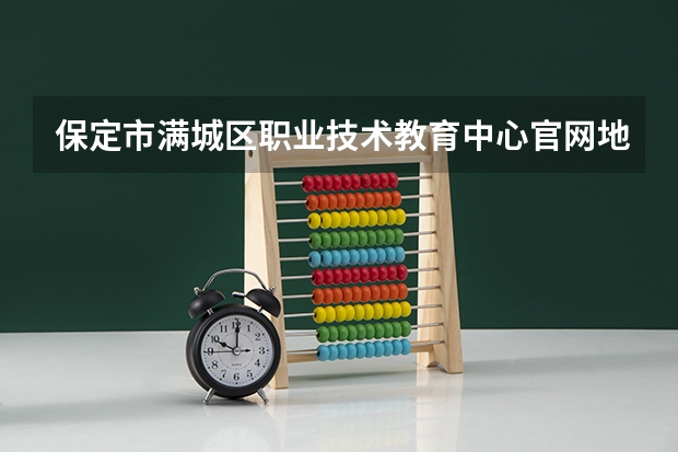 保定市满城区职业技术教育中心官网地址是什么 保定市满城区职业技术教育中心简介