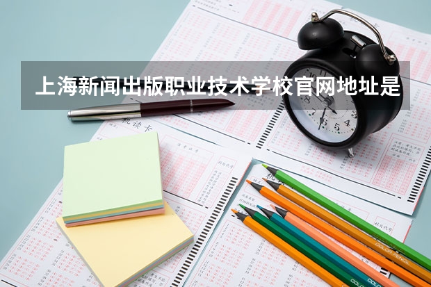 上海新闻出版职业技术学校官网地址是什么 上海新闻出版职业技术学校简介