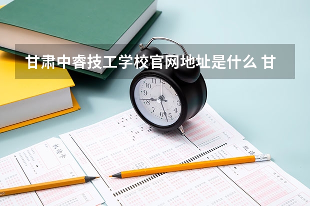 甘肃中睿技工学校官网地址是什么 甘肃中睿技工学校简介