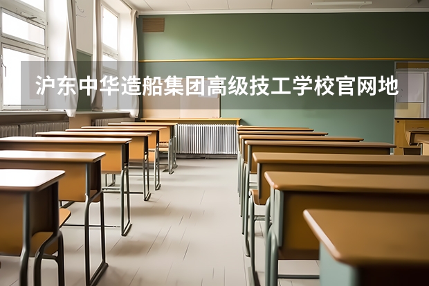 沪东中华造船集团高级技工学校官网地址是什么 沪东中华造船集团高级技工学校简介