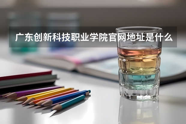 广东创新科技职业学院官网地址是什么 广东创新科技职业学院简介