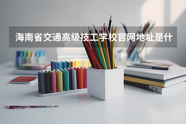 海南省交通高级技工学校官网地址是什么 海南省交通高级技工学校简介
