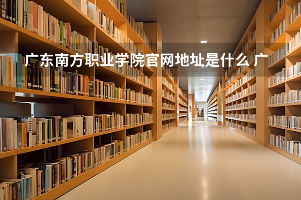 广东南方职业学院官网地址是什么 广东南方职业学院简介