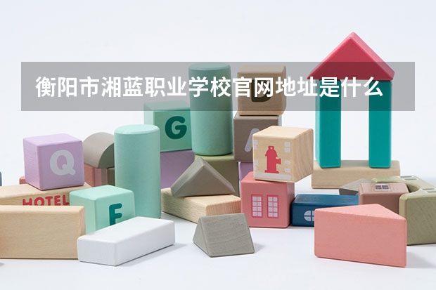 衡阳市湘蓝职业学校官网地址是什么 衡阳市湘蓝职业学校简介