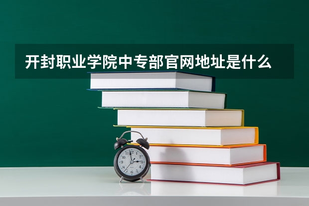 开封职业学院中专部官网地址是什么 开封职业学院中专部简介