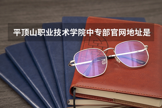 平顶山职业技术学院中专部官网地址是什么 平顶山职业技术学院中专部简介