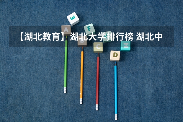 【湖北教育】湖北大学排行榜 湖北中学 小学 幼儿园 教育水平概况（甘肃公安联考录取人数）