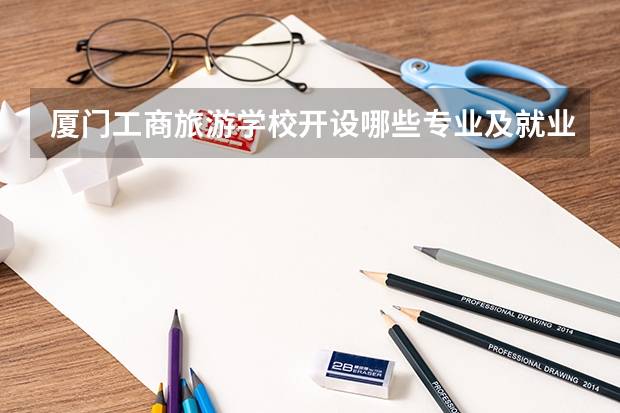 厦门工商旅游学校开设哪些专业及就业岗位