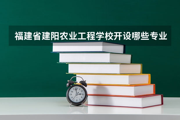 福建省建阳农业工程学校开设哪些专业及就业岗位