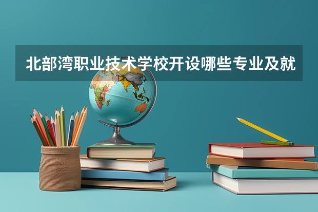 北部湾职业技术学校开设哪些专业及就业岗位
