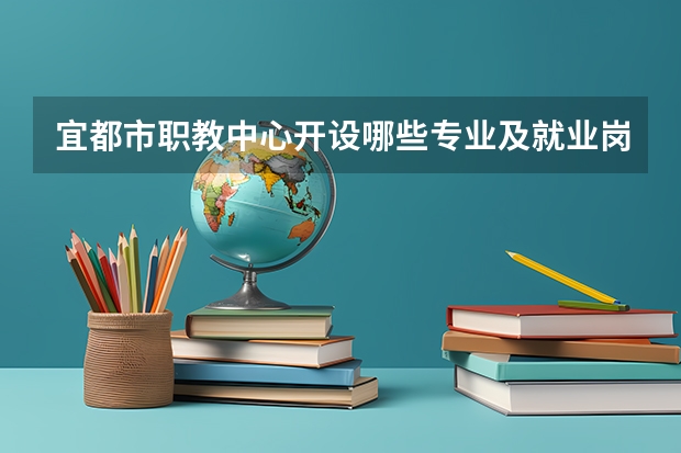 宜都市职教中心开设哪些专业及就业岗位