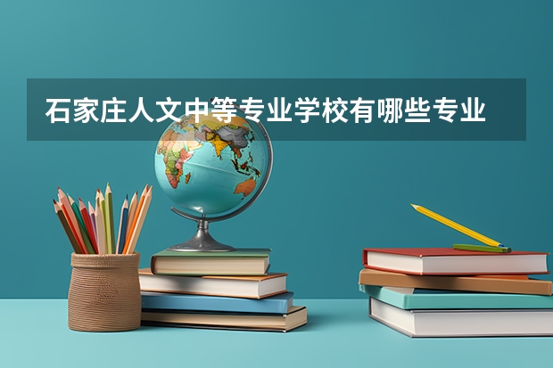 石家庄人文中等专业学校有哪些专业 面向哪些职业就业