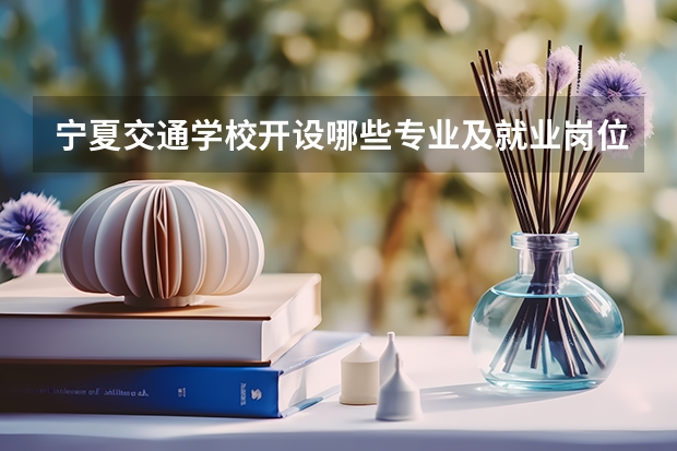 宁夏交通学校开设哪些专业及就业岗位