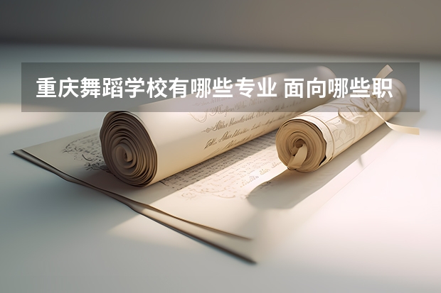 重庆舞蹈学校有哪些专业 面向哪些职业就业