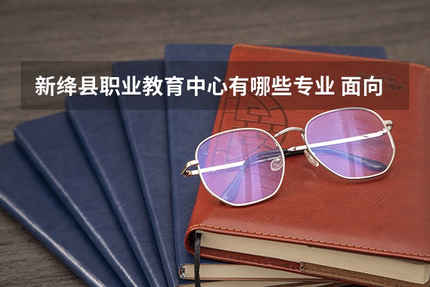 新绛县职业教育中心有哪些专业 面向哪些职业就业