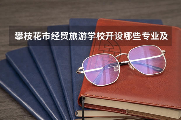 攀枝花市经贸旅游学校开设哪些专业及就业岗位