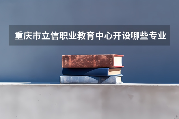 重庆市立信职业教育中心开设哪些专业及就业岗位
