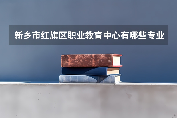 新乡市红旗区职业教育中心有哪些专业 面向哪些职业就业