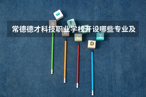 常德德才科技职业学校开设哪些专业及就业岗位