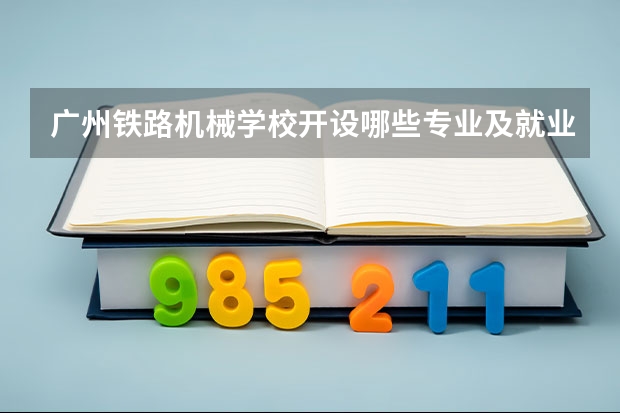 广州铁路机械学校开设哪些专业及就业岗位