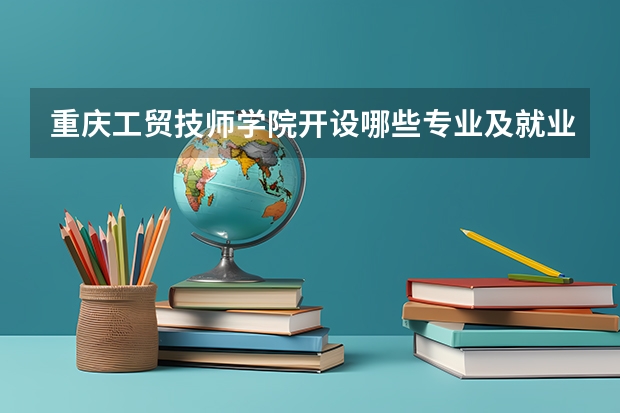 重庆工贸技师学院开设哪些专业及就业岗位