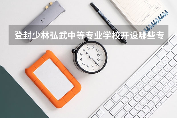 登封少林弘武中等专业学校开设哪些专业及就业岗位