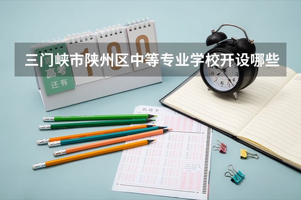 三门峡市陕州区中等专业学校开设哪些专业及就业岗位