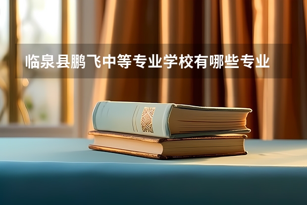 临泉县鹏飞中等专业学校有哪些专业 面向哪些职业就业