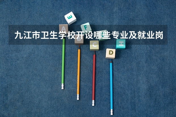 九江市卫生学校开设哪些专业及就业岗位