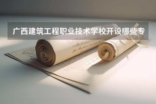 广西建筑工程职业技术学校开设哪些专业及就业岗位